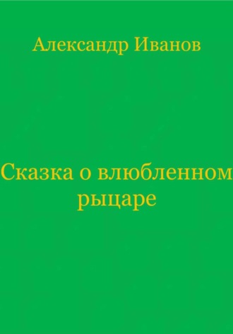 Александр Иванович Иванов. Сказка о влюбленном рыцаре