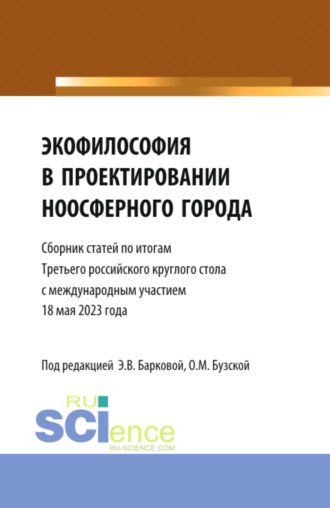 Экофилософия в проектировании ноосферного города. Сборник статей по итогам Третьего Российского Круглого стола 18 мая 2023 года. (Аспирантура, Бакалавриат, Магистратура). Сборник статей.. Элеонора Владиленовна Баркова