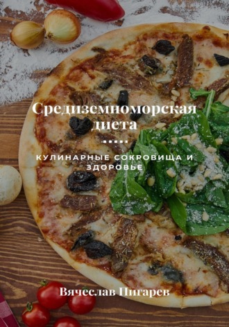 Вячеслав Пигарев. Средиземноморская диета: Кулинарные сокровища и здоровье