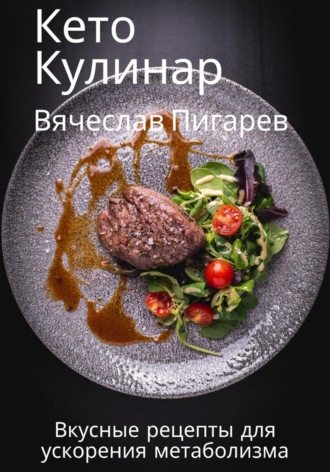 Вячеслав Пигарев. Кето Кулинар: Вкусные рецепты для ускорения метаболизма