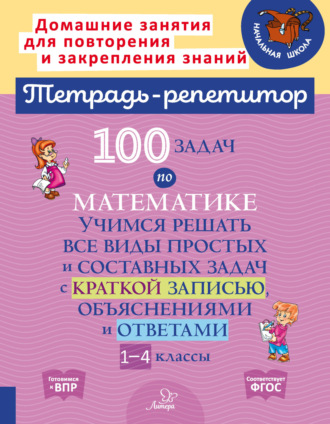 М. С. Селиванова. 100 задач по математике. Учимся решать все виды простых и составных задач с краткой записью, объяснениями и ответами. 1-4 классы