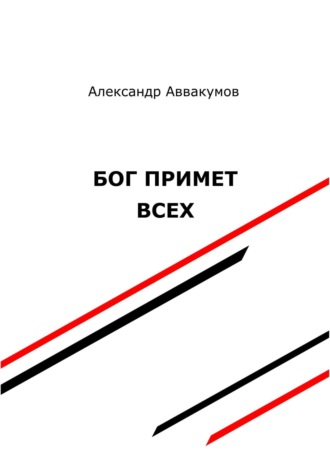 Бог примет всех. Александр Аввакумов