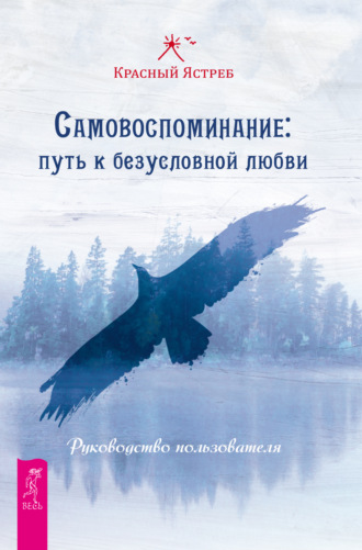 Красный Ястреб. Самовоспоминание: путь к безусловной любви. Руководство пользователя