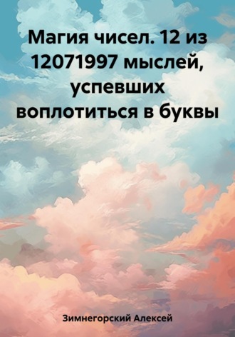 Алексей Зимнегорский. Магия чисел. 12 из 12071997 мыслей, успевших воплотиться в буквы