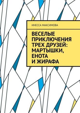 Инесса Максимова. Веселые приключения трех друзей: Мартышки, Енота и Жирафа