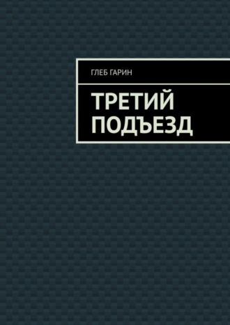 Глеб Гарин. Третий подъезд