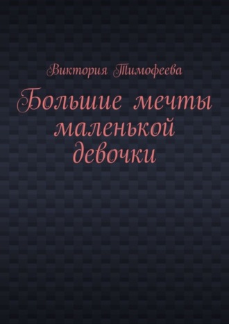 Виктория Владимировна Тимофеева. Большие мечты маленькой девочки