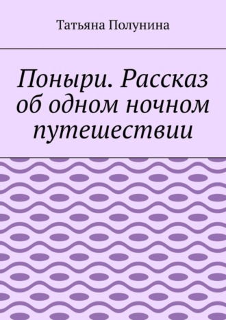 Поныри. Рассказ об одном ночном путешествии. Татьяна Полунина