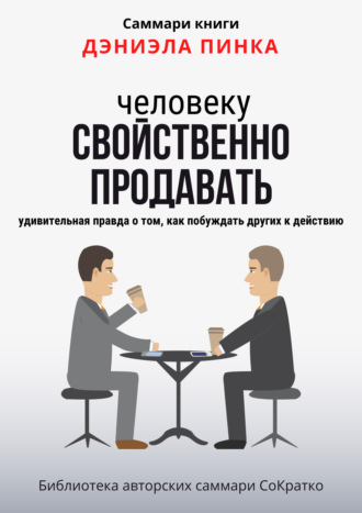 Саммари книги Дэниела Пинка «Человеку свойственно продавать. Удивительная правда о том, как побуждать других к действию». Полина Крупышева