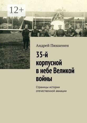 Андрей Пюккенен. 35-й корпусной в небе Великой войны. Страницы истории отечественной авиации
