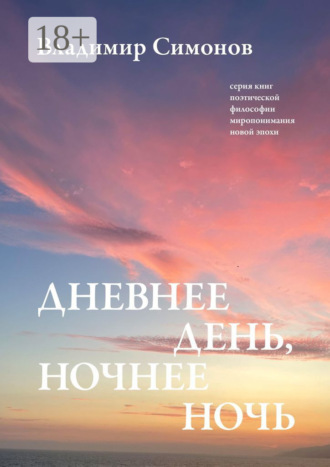 Дневнее день, ночнее ночь. Серия книг поэтической философии миропонимания новой эпохи. 