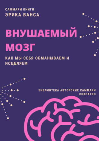 Полина Крупышева. Саммари книги Эрика Ванса «Внушаемый мозг. Как мы себя обманываем и исцеляем»
