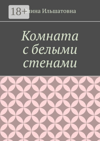 Комната с белыми стенами. Никто не вправе осуждать тебя за твой выбор, особенно, если он оказывается решающим. Элина Ильшатовна