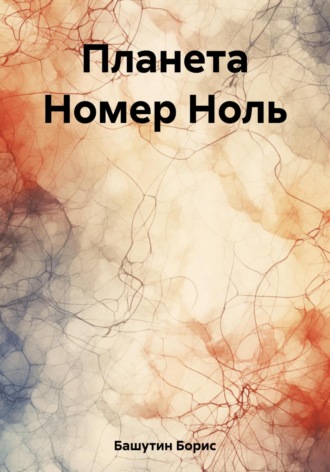 Планета Номер Ноль. Борис Башутин