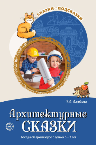 Е. А. Алябьева. Архитектурные сказки. Беседы об архитектуре с детьми 5-7 лет