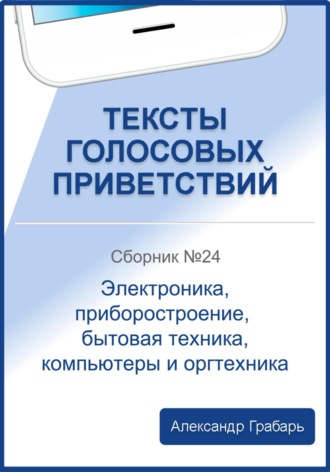 Тексты голосовых приветствий. Сборник №24. Электроника, приборостроение, бытовая техника, компьютеры и оргтехника. 