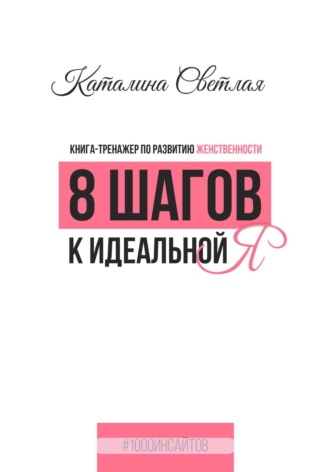 Каталина Светлая. 8 шагов к идеальной Я. Книга-тренажер по развитию женственности