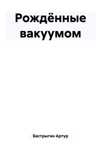 Артур Бастрыгин. Рождённые вакуумом