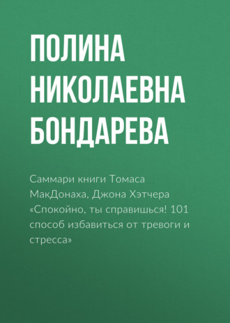 Полина Бондарева. Саммари книги Томаса МакДонаха, Джона Хэтчера «Спокойно, ты справишься! 101 способ избавиться от тревоги и стресса»