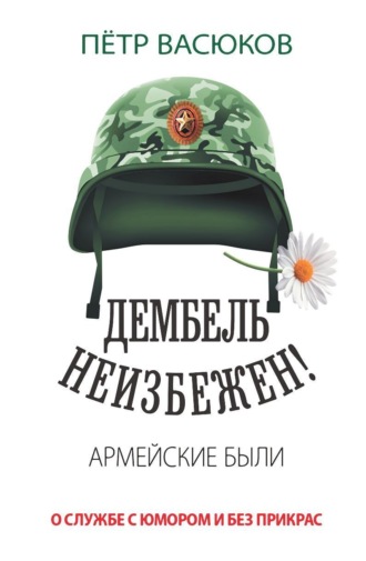 Петр Васюков. Дембель неизбежен! Армейские были. О службе с юмором и без прикрас