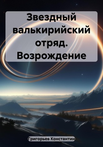 Звездный валькирийский отряд. Возрождение. Константин Александрович Григорьев