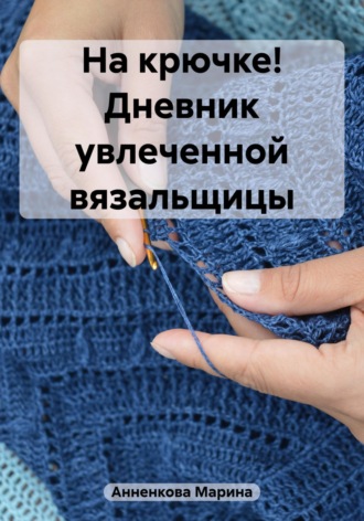 Марина Анненкова. На крючке! Дневник увлеченной вязальщицы