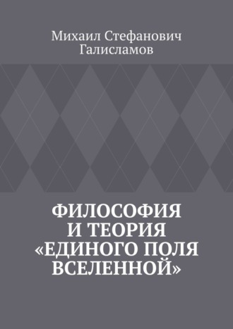 Михаил Стефанович Галисламов. Философия и теория «Единого поля Вселенной»