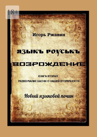 Игорь Николаевич Ржавин. Языкъ роуськъ. Возрождение. Книга вторая. Развенчание басни о нашей вторичности