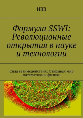 Формула SSWI: Революционные открытия в науке и технологии. Сила взаимодействия: Открывая мир математики и физики. 