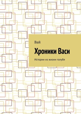 Вай. Хроники Васи. Истории из жизни голубя