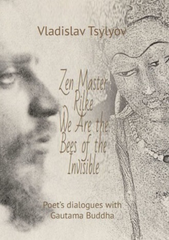Vladislav Tsylyov. Zen Master Rilke: We Are the Bees of the Invisible. Poet’s dialogues with Gautama Buddha
