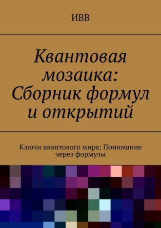 Квантовая мозаика: Сборник формул и открытий. Ключи квантового мира: понимание через формулы. 
