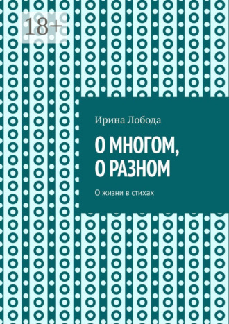Ирина Лобода. О многом, о разном. О жизни в стихах