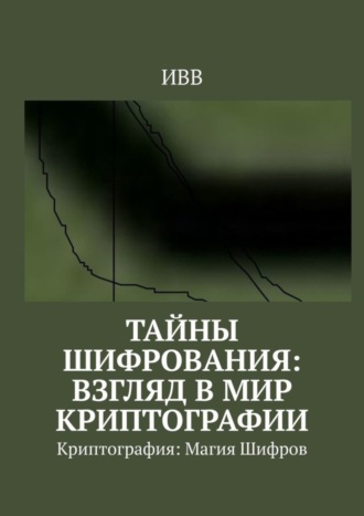 Тайны Шифрования: Взгляд в Мир Криптографии. Криптография: Магия Шифров. 