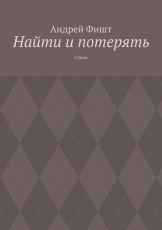 Андрей Фишт. Найти и потерять. Стихи