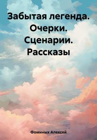 Забытая легенда. Очерки. Сценарии. Рассказы. 