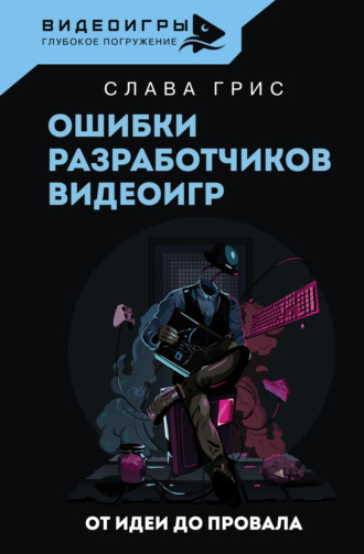 Ошибки разработчиков видеоигр. От идеи до провала. Слава Грис