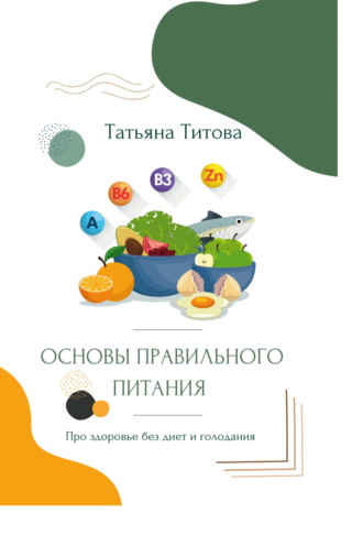 Татьяна Титова. Основы правильного питания. Про здоровье без диет и голодания