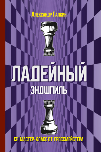 Александр Галкин. Ладейный эндшпиль. 131 мастер-класс от гроссмейстера