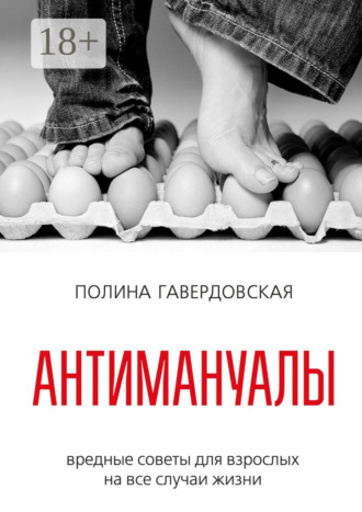 Антимануалы. Вредные советы для взрослых на все случаи жизни. Полина Юрьевна Гавердовская