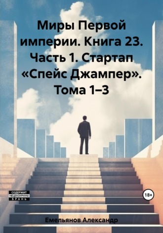 Миры Первой империи. Книга 23. Часть 1. Стартап «Спейс Джампер». Тома 1–3. 