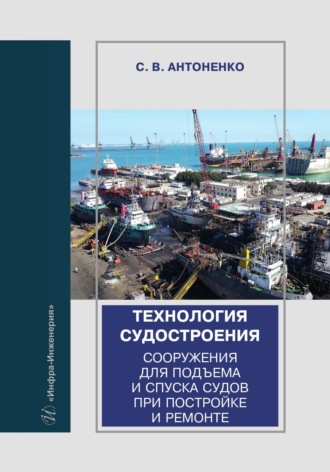 Сергей Антоненко. Технология судостроения. Сооружения для подъема и спуска судов при постройке и ремонте