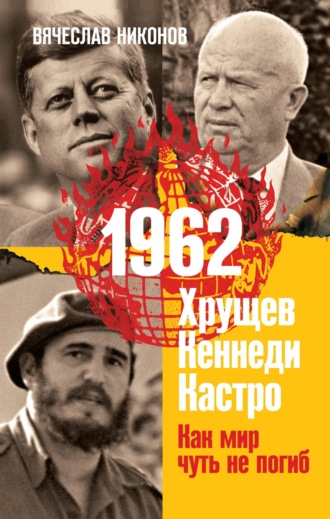 1962. Хрущев. Кеннеди. Кастро. Как мир чуть не погиб. 