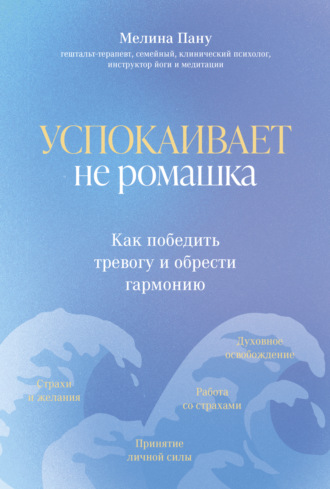 Успокаивает не ромашка. Как победить тревогу и обрести гармонию. Мелина Пану