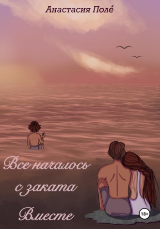 Анастасия Поле́. Всё началось с заката. Вместе