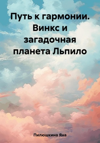 Яна Пилюшкина. Путь к гармонии. Винкс и загадочная планета Льпило