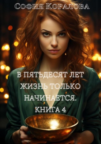 В пятьдесят лет жизнь только начинается. Книга 4. 