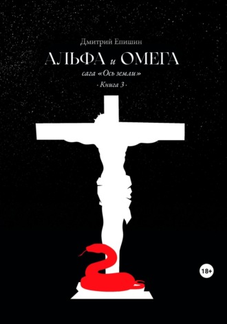 Альфа и Омега. Сага «Ось земли». Книга 3. 