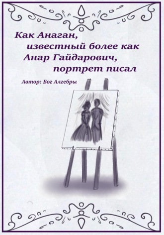Как Анаган, известный более как Анар Гайдарович, портрет писал. Бог Алгебры