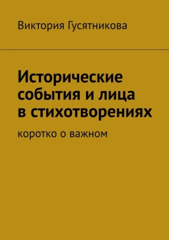 Виктория Гусятникова. Исторические события и лица в стихотворениях. Коротко о важном